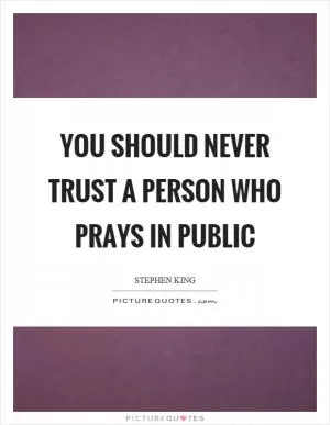 You should never trust a person who prays in public Picture Quote #1