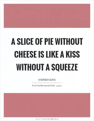 A slice of pie without cheese is like a kiss without a squeeze Picture Quote #1