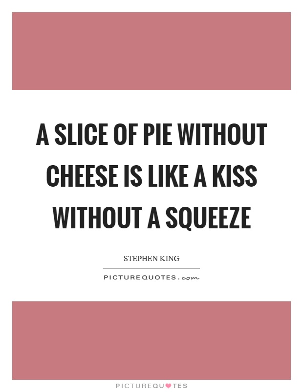 A slice of pie without cheese is like a kiss without a squeeze Picture Quote #1