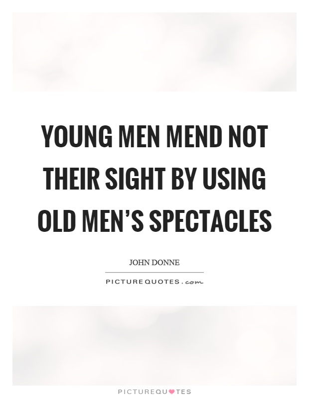 Young men mend not their sight by using old men's spectacles Picture Quote #1