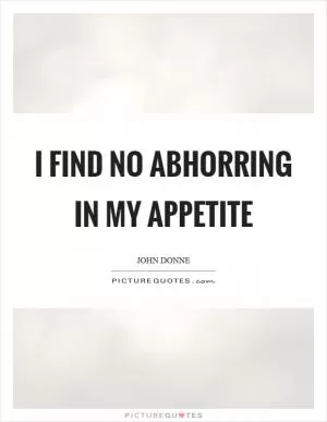I find no abhorring in my appetite Picture Quote #1