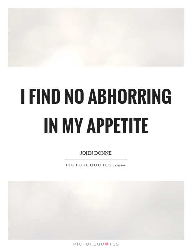 I find no abhorring in my appetite Picture Quote #1