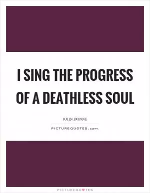 I sing the progress of a deathless soul Picture Quote #1