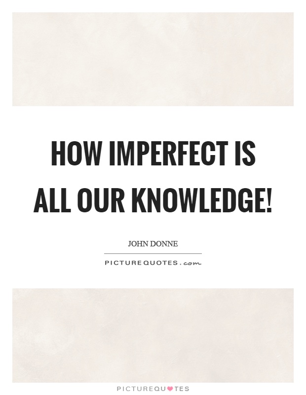 How imperfect is all our knowledge! Picture Quote #1