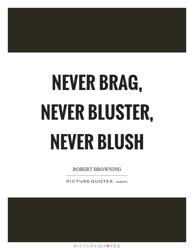 Never brag, never bluster, never blush Picture Quote #1