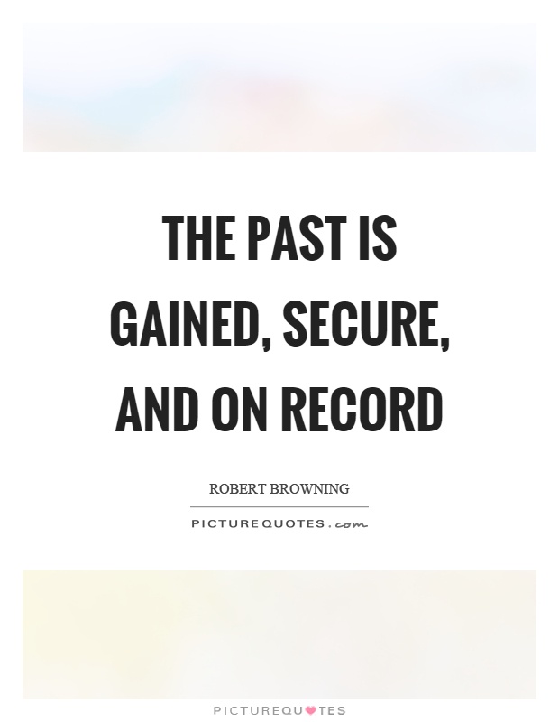 The past is gained, secure, and on record Picture Quote #1