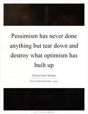 Pessimism has never done anything but tear down and destroy what optimism has built up Picture Quote #1
