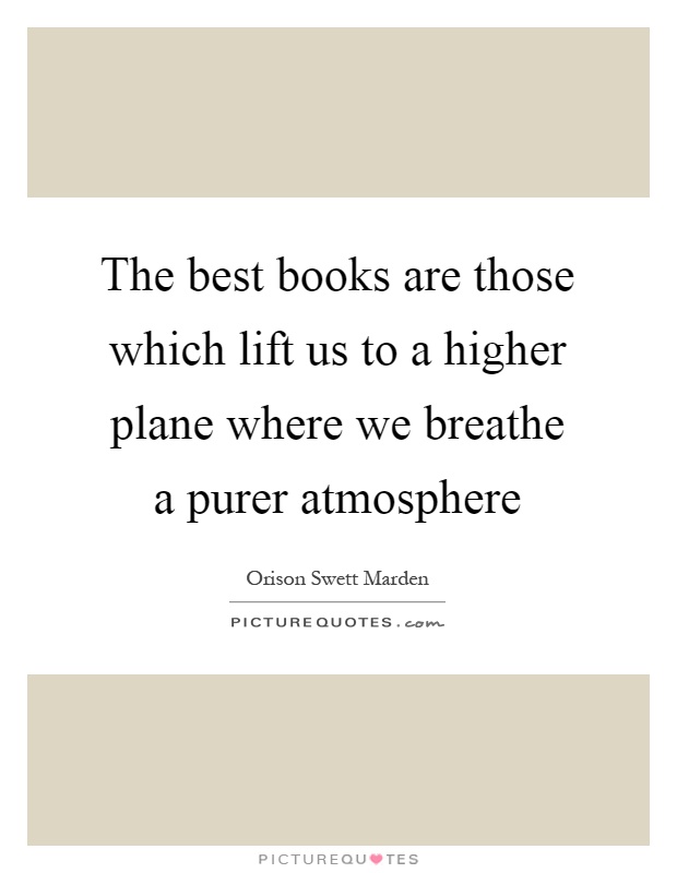 The best books are those which lift us to a higher plane where we breathe a purer atmosphere Picture Quote #1