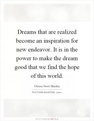 Dreams that are realized become an inspiration for new endeavor. It is in the power to make the dream good that we find the hope of this world Picture Quote #1