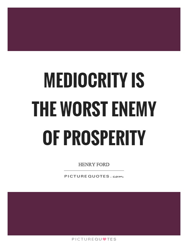 Mediocrity is the worst enemy of prosperity Picture Quote #1