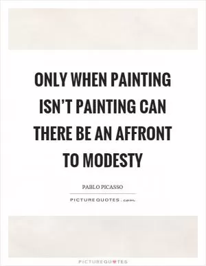 Only when painting isn’t painting can there be an affront to modesty Picture Quote #1