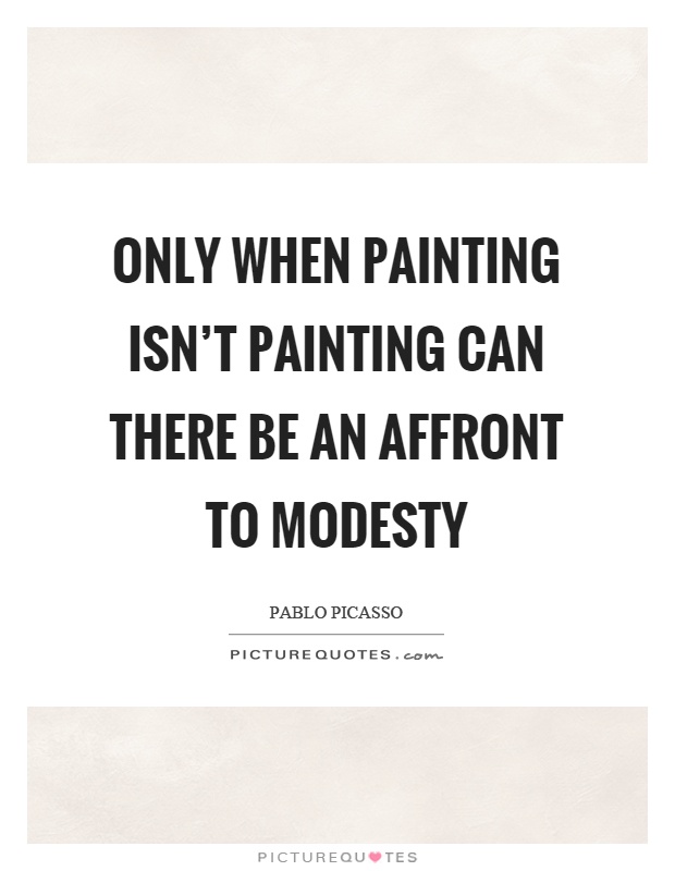 Only when painting isn't painting can there be an affront to modesty Picture Quote #1