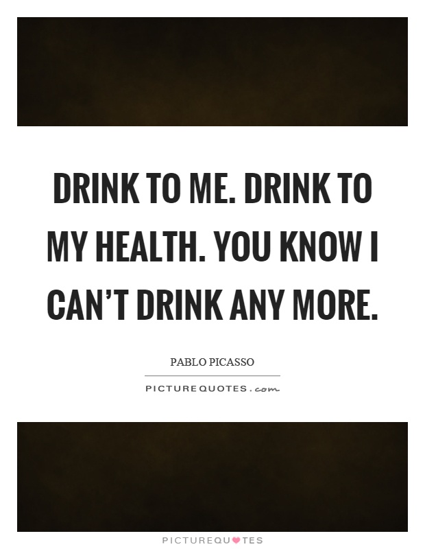 Drink to me. Drink to my health. You know I can't drink any more Picture Quote #1