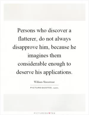 Persons who discover a flatterer, do not always disapprove him, because he imagines them considerable enough to deserve his applications Picture Quote #1