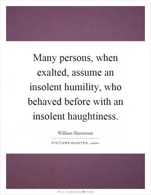 Many persons, when exalted, assume an insolent humility, who behaved before with an insolent haughtiness Picture Quote #1