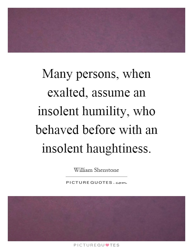 Many persons, when exalted, assume an insolent humility, who behaved before with an insolent haughtiness Picture Quote #1