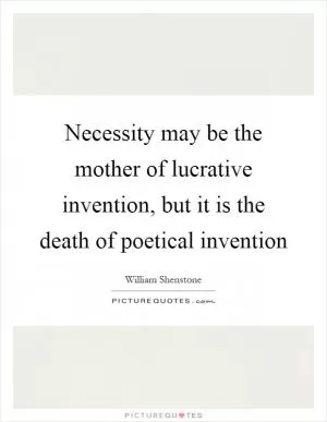 Necessity may be the mother of lucrative invention, but it is the death of poetical invention Picture Quote #1