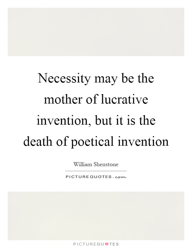 Necessity may be the mother of lucrative invention, but it is the death of poetical invention Picture Quote #1