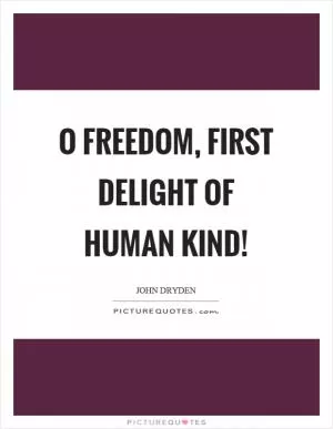 O freedom, first delight of human kind! Picture Quote #1