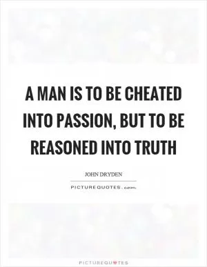 A man is to be cheated into passion, but to be reasoned into truth Picture Quote #1