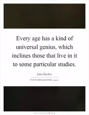 Every age has a kind of universal genius, which inclines those that live in it to some particular studies Picture Quote #1