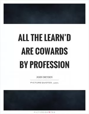 All the learn’d are cowards by profession Picture Quote #1