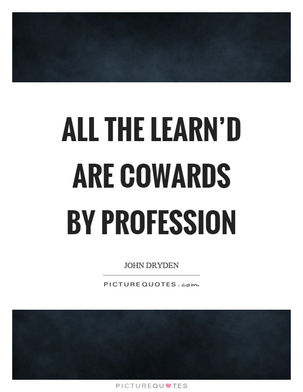All the learn'd are cowards by profession Picture Quote #1