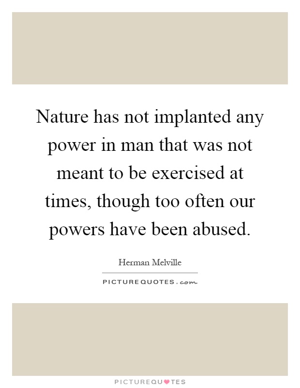 Nature has not implanted any power in man that was not meant to be exercised at times, though too often our powers have been abused Picture Quote #1