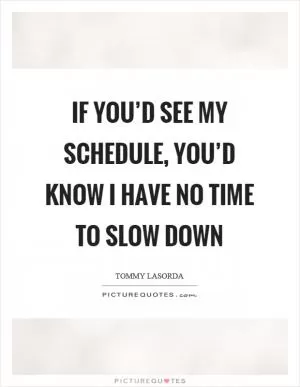 If you’d see my schedule, you’d know I have no time to slow down Picture Quote #1