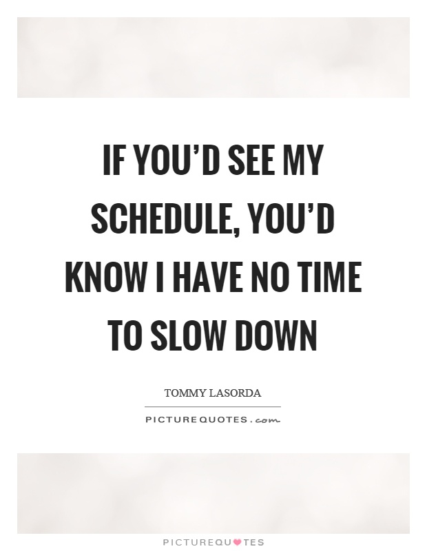 If you'd see my schedule, you'd know I have no time to slow down Picture Quote #1