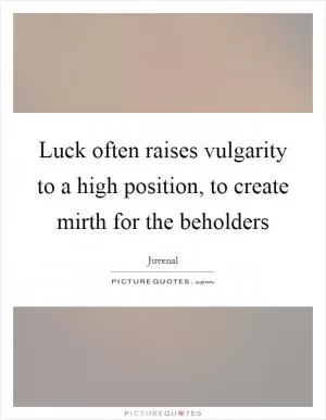 Luck often raises vulgarity to a high position, to create mirth for the beholders Picture Quote #1