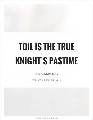 Toil is the true knight’s pastime Picture Quote #1