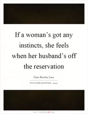 If a woman’s got any instincts, she feels when her husband’s off the reservation Picture Quote #1