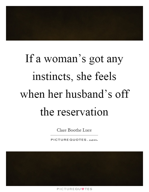 If a woman's got any instincts, she feels when her husband's off the reservation Picture Quote #1