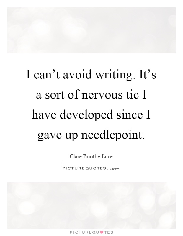 I can't avoid writing. It's a sort of nervous tic I have developed since I gave up needlepoint Picture Quote #1