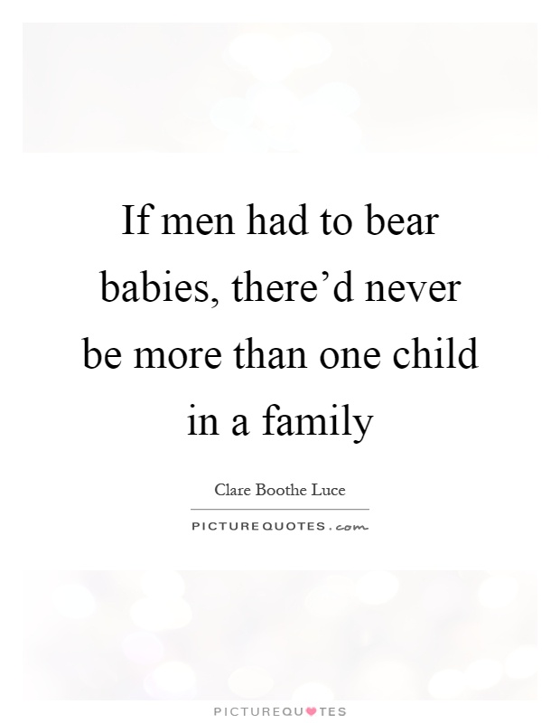 If men had to bear babies, there'd never be more than one child in a family Picture Quote #1