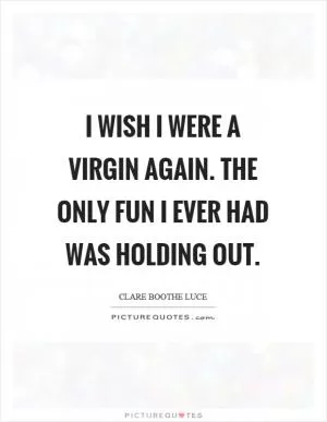 I wish I were a virgin again. The only fun I ever had was holding out Picture Quote #1