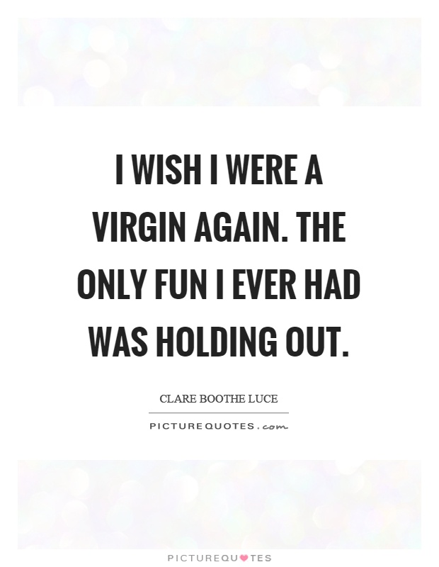 I wish I were a virgin again. The only fun I ever had was holding out Picture Quote #1