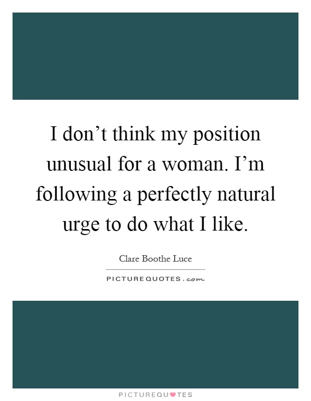 I don't think my position unusual for a woman. I'm following a perfectly natural urge to do what I like Picture Quote #1