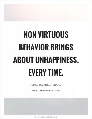 Non virtuous behavior brings about unhappiness. Every time Picture Quote #1