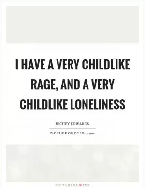 I have a very childlike rage, and a very childlike loneliness Picture Quote #1