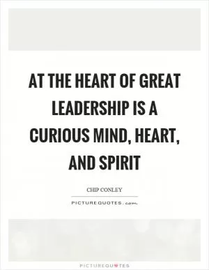 At the heart of great leadership is a curious mind, heart, and spirit Picture Quote #1