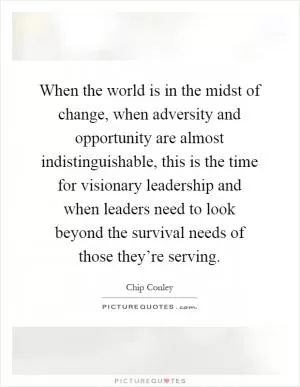 When the world is in the midst of change, when adversity and opportunity are almost indistinguishable, this is the time for visionary leadership and when leaders need to look beyond the survival needs of those they’re serving Picture Quote #1