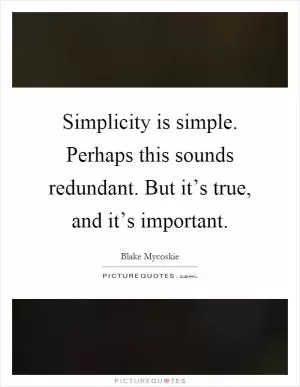 Simplicity is simple. Perhaps this sounds redundant. But it’s true, and it’s important Picture Quote #1