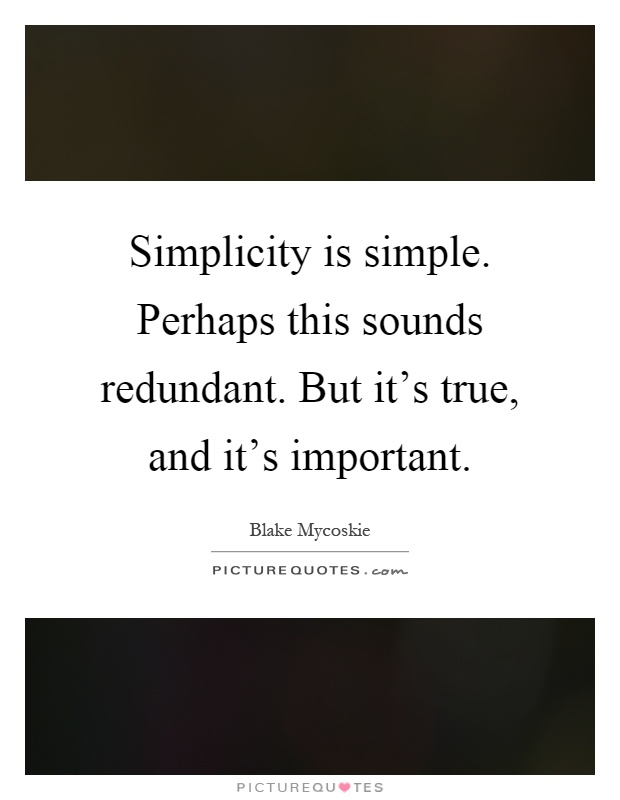 Simplicity is simple. Perhaps this sounds redundant. But it's true, and it's important Picture Quote #1