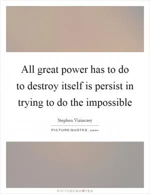 All great power has to do to destroy itself is persist in trying to do the impossible Picture Quote #1