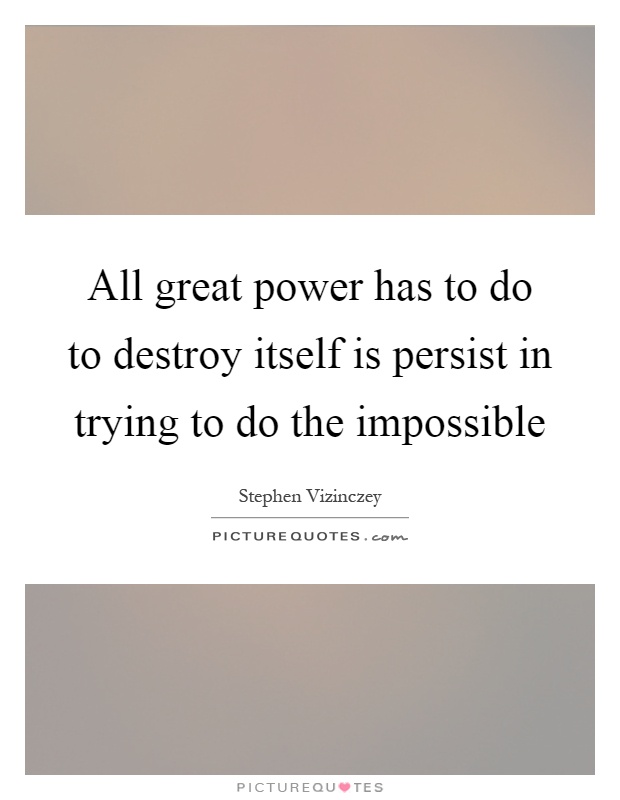 All great power has to do to destroy itself is persist in trying to do the impossible Picture Quote #1