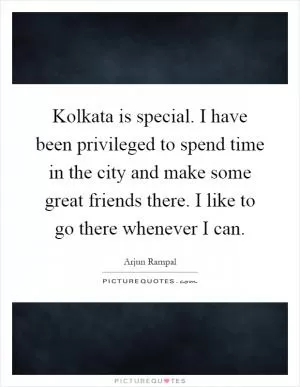 Kolkata is special. I have been privileged to spend time in the city and make some great friends there. I like to go there whenever I can Picture Quote #1