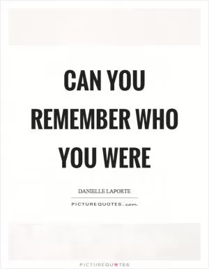 Can you remember who you were Picture Quote #1