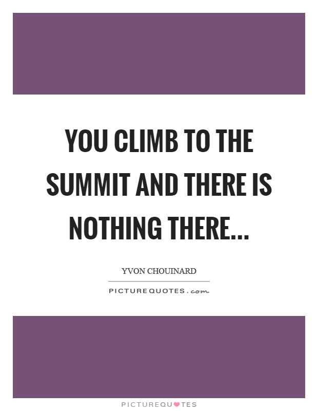 You climb to the summit and there is nothing there Picture Quote #1